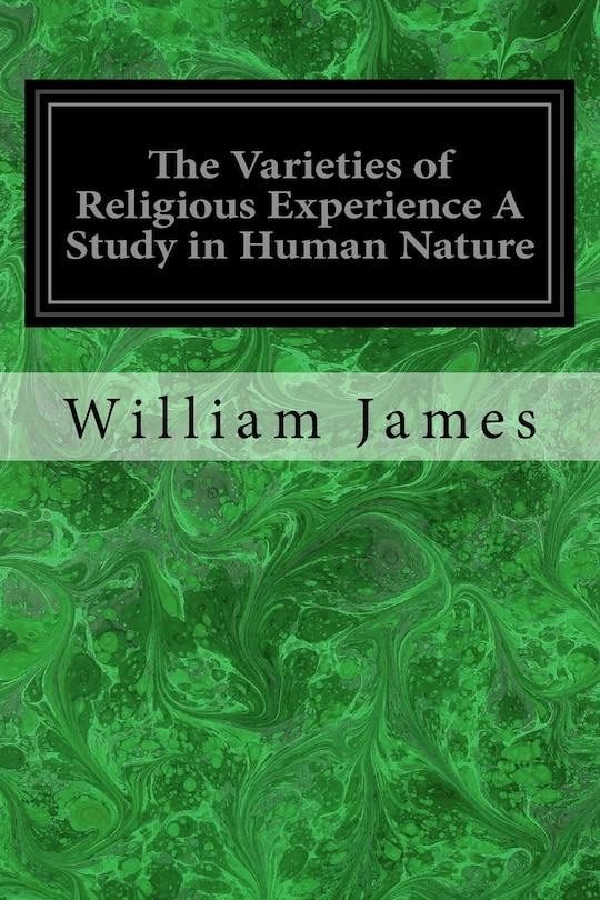 The Varieties of Religious Experience A Study in Human Nature: Being the Gifford Lectures on Natural Religion Delivered at Edinburgh in 1901-1902