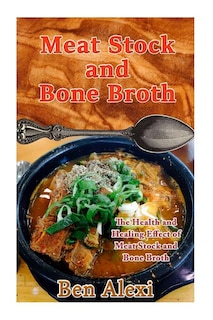 Meat Stock and Bone Broth: The Health and Healing Effect of Meat Stock and Bone Broth