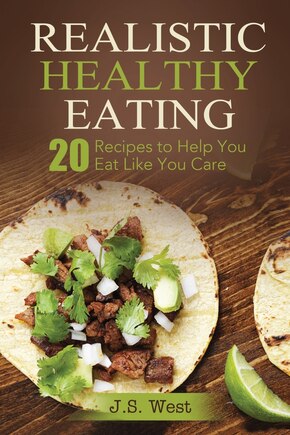 Realistic Healthy Eating: Realistic Healthy Eating 20 Recipes to Help You Eat Like You Care