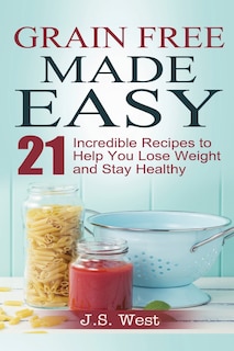 Against All Grain: Grain Free Made Easy: 21 Incredible Recipes to Help You Lose Weight and Stay Healthy