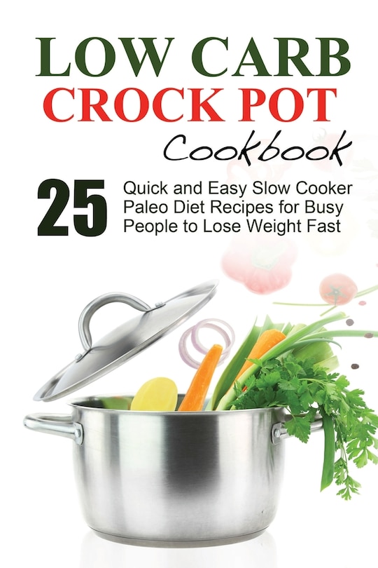 Low Carb: Low Carb Cookbook and Low Carb Recipes. 25 Quick and Easy Slow Cooker Paleo Style Recipes for Busy People to Lose Weight Fast. Low carb Cookbook