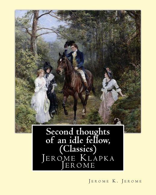 Second thoughts of an idle fellow, by Jerome K. Jerome (Classics): Jerome Klapka Jerome