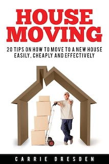 House Moving: 20 Hacks for a Stress-Free House Move (Decluttering, Open House Cleaning, Minimalism Packing, Moving Houses, Moving In and Housekeeping)