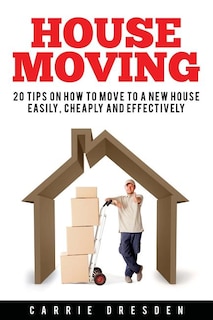 House Moving: 20 Hacks for a Stress-Free House Move (Decluttering, Open House Cleaning, Minimalism Packing, Moving Houses, Moving In and Housekeeping)