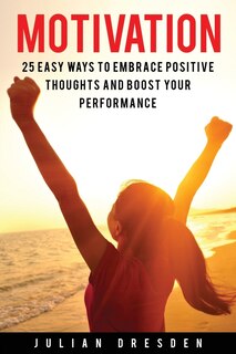 Motivation: 25 Easy Ways to Reach Mindfulness, Embrace Positive Mindset and Avoid Procrastination (Self Help, Leadership, Goal Setting)