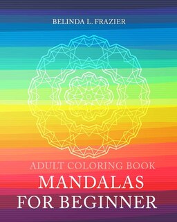 Adult Coloring Book: Mandalas For Beginner: Mandala Coloring Book, Stress Relieving Patterns, Coloring Books For Adults, Adult Coloring Book, Meditation Coloring Book