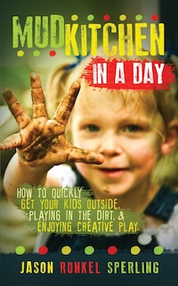 Mud Kitchen In A Day: How To Quickly Get Your Kids Outside, Playing In The Dirt, & Enjoying Creative Play