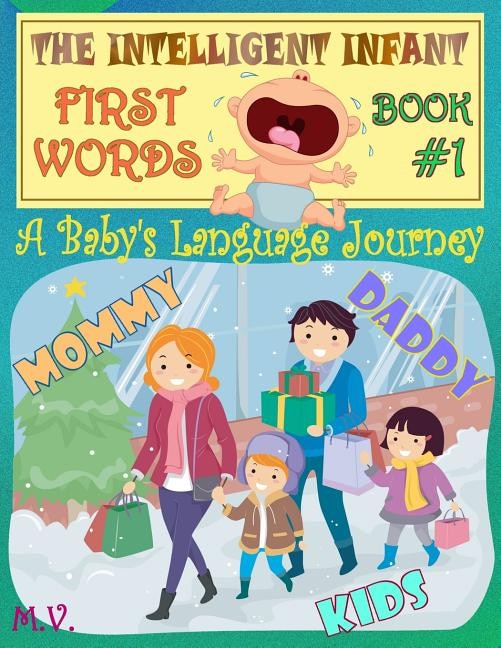 The Intelligent Infant First Words - Book #1: A baby's language journey. Bring infinite joy to your child early learning. The toddler's odyssey from babbling to talking.