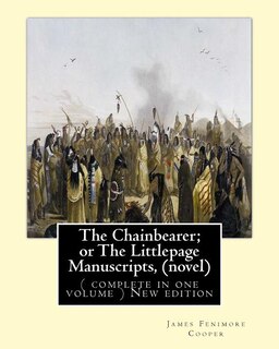 The Chainbearer; or The Littlepage Manuscripts, By J. Fenimore Cooper A NOVEL: ( complete in one volume ) New edition