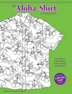 The Aloha Shirt Coloring Book: Aloha Shirts & Tropical Designs to Enjoy Coloring Hawaiian Style!