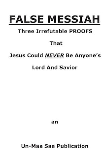 False Messiah: Three Irrefutable PROOFS That Jesus Could NEVER Be Anyone's Lord And Savior