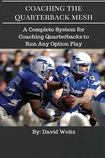 Coaching The Quarterback Mesh: A Complete System For Teaching The Quarterback To Run Any Option Play