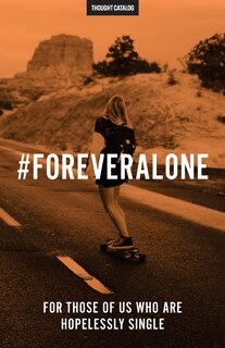 #ForeverAlone: For Those Of Us Who Are Hopelessly Single