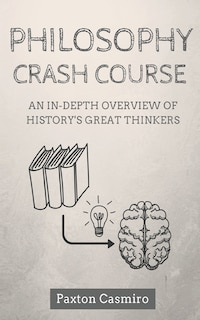 Philosophy Crash Course: An In-Depth Overview of History's Great Thinkers