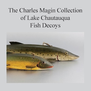 The Charles Magin Collection Of Lake Chautauqua Fish Decoys