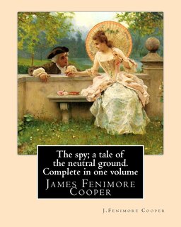 The spy; a tale of the neutral ground. SECOND NOVEL By: J.Fenimore Cooper: Complete in one volume (Original Classics)