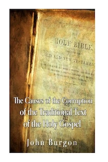 The Causes of the Corruption of the Traditional Text of the Holy Gospels