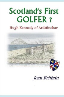 Front cover_Scotland's First GOLFER? - Hugh Kennedy of Ardstinchar