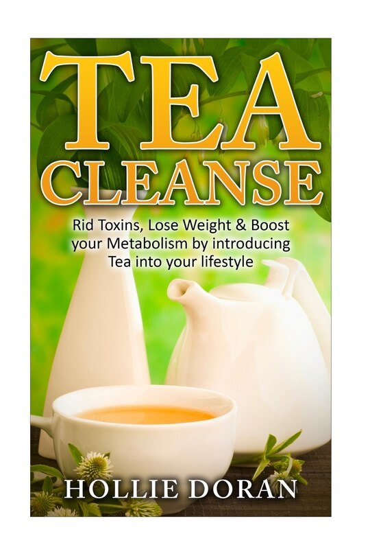 Tea Cleanse: Rid Toxins, Lose Weight & Boost your Metabolism by Introducing Tea