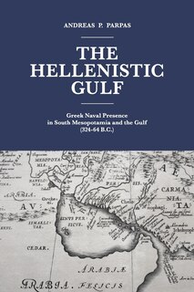 The Hellenistic Gulf: Greek Naval Presence In South Mesopotamia And The Gulf (324-64 B.c.)