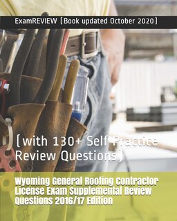 Wyoming General Roofing Contractor License Exam Supplemental Review Questions 2016/17 Edition: (with 130+ Self Practice Review Questions)