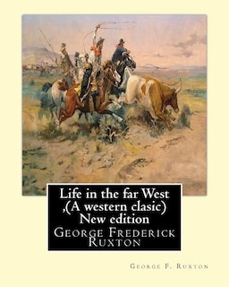 Life in the far West, by George F. Ruxton (A western clasic) New edition: George Frederick Ruxton