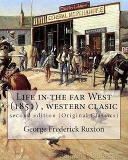 Life in the far West (1851) by George Frederick Ruxton (A western clasic): second edition (Original Classics)
