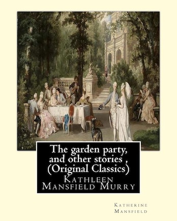 The garden party, and other stories, By Katherine Mansfield (Original Classics): Kathleen Mansfield Murry