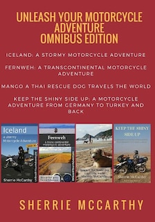 Unleash Your Motorcycle Adventure: Volumes 1 - 4 Collection: Iceland A Stormy Motorcycle Adventure, Fernweh: Transcontinental Motorcycle Adventure, Mango Unleashed, Keep The Shiny Side Up: A Motorcycle Adventure From Germany To Turkey & Back in one collected edition