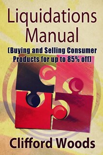 Liquidations Manual: Buying And Selling Consumer Products For Up To 85% Off