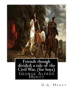 Friends though divided; a tale of the Civil War, By G.A. Henty (for boys): George Alfred Henty