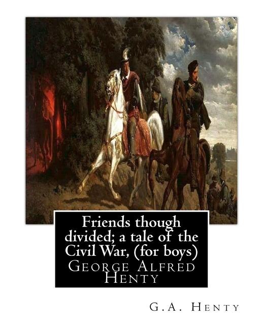 Friends though divided; a tale of the Civil War, By G.A. Henty (for boys): George Alfred Henty