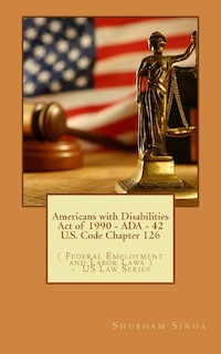 Americans with Disabilities Act of 1990 - ADA - 42 U.S. Code Chapter 126: ( Federal Employment and Labor Laws ) - US Law Series