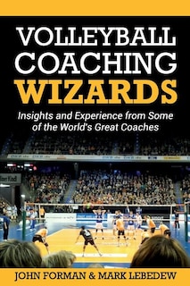 Volleyball Coaching Wizards: Insights and Experience from Some of the World's Great Coaches