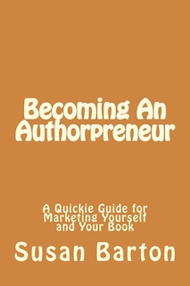 Becoming An Authorpreneur: A Quickie Guide for Marketing Yourself and Your Book