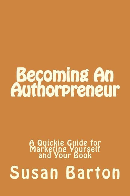 Becoming An Authorpreneur: A Quickie Guide for Marketing Yourself and Your Book