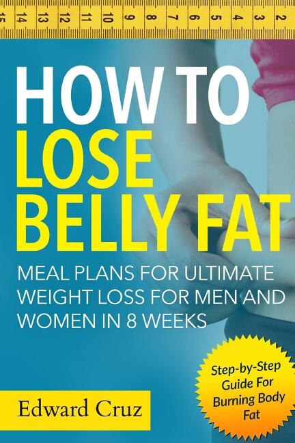How To Lose Belly Fat Meal Plans For Ultimate Weight Loss For Men And Women In 8 Weeks Step by step Guide For Burning Body Fat Book By Edward Cruz tp Indigo