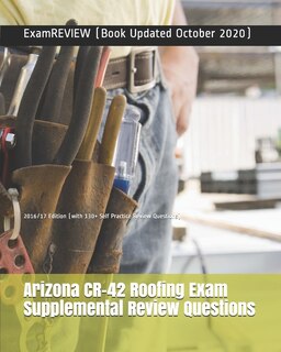 Arizona CR-42 Roofing Exam Supplemental Review Questions 2016/17 Edition: (with 130+ Self Practice Review Questions)