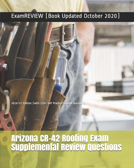 Arizona CR-42 Roofing Exam Supplemental Review Questions 2016/17 Edition: (with 130+ Self Practice Review Questions)