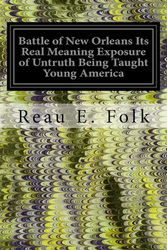 Front cover_Battle of New Orleans Its Real Meaning Exposure of Untruth Being Taught Young America