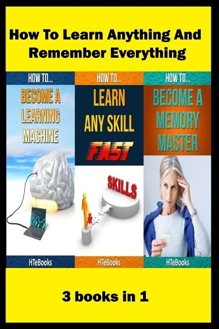 How To Learn Anything And Remember Everything: 3 books in 1