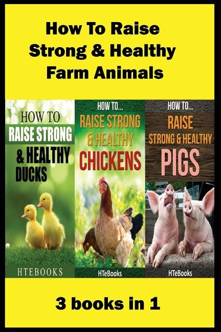 How To Raise Strong & Healthy Farm Animals: 3 books in 1