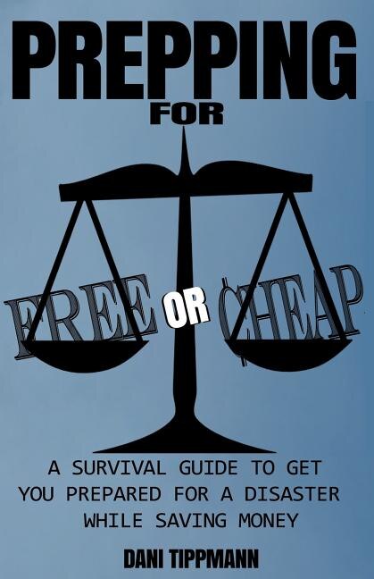 Prepping For Free or Cheap: A Survival Guide To Get You Prepared For A Disaster While Saving Money