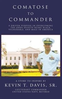 Comatose to Commander: A Driven Purpose in Overcoming the Odds Despite Being Black, Vulnerable, and Male in America