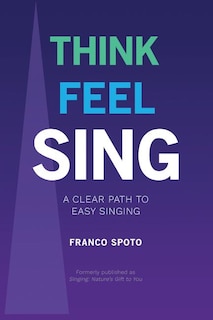 THINK FEEL SING: A Clear Path to Easy Singing