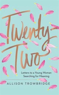 Twenty-two: Letters To A Young Woman Searching For Meaning