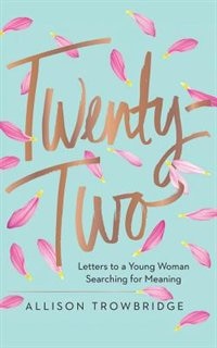 Twenty-two: Letters To A Young Woman Searching For Meaning