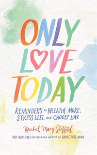 Only Love Today: Reminders To Breathe More, Stress Less, And Choose Love