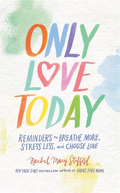 Only Love Today: Reminders To Breathe More, Stress Less, And Choose Love