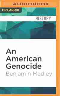 An American Genocide: The United States And The California Indian Catastrophe, 1846-1873 by Benjamin Madley